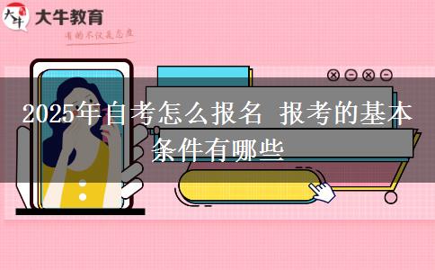 2025年自考怎么报名 报考的基本条件有哪些