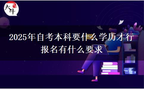 2025年自考本科要什么学历才行 报名有什么要求