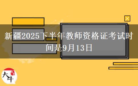 新疆2025下半年教师资格证考试时间是9月13日