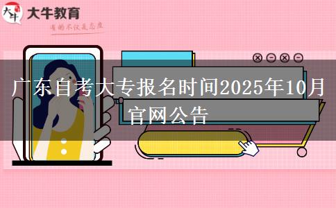 广东自考大专报名时间2025年10月官网公告