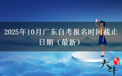 2025年10月广东自考报名时间截止日期（最新）