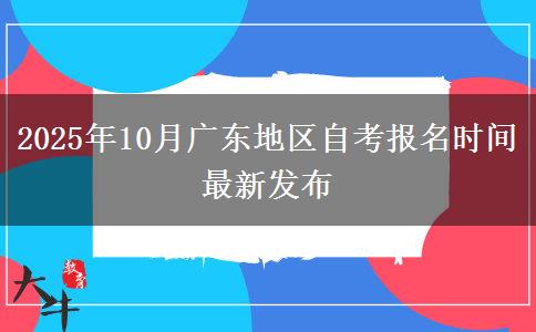 2025年10月广东地区自考报名时间最新发布