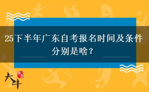 25下半年广东自考报名时间及条件分别是啥？