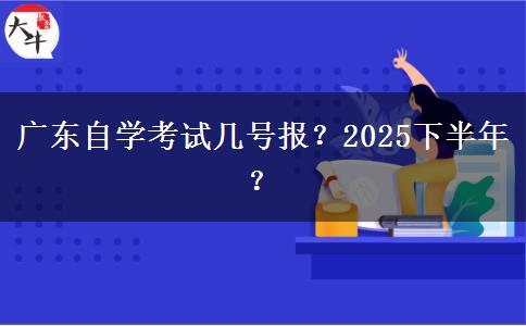 广东自学考试几号报？2025下半年？