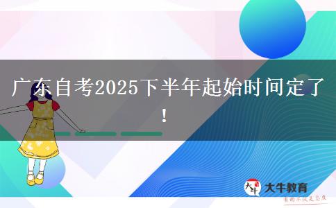 广东自考2025下半年起始时间定了！