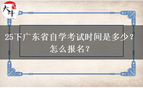 25下广东省自学考试时间是多少？怎么报名？