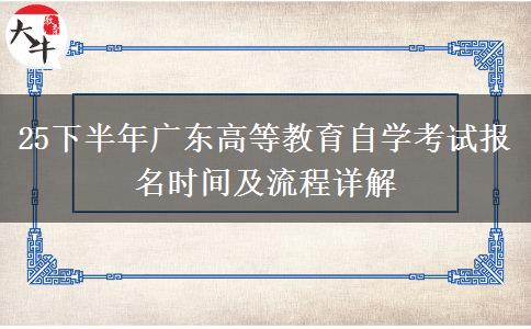 25下半年广东高等教育自学考试报名时间及流程详解