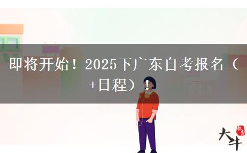 即将开始！2025下广东自考报名（+日程）！