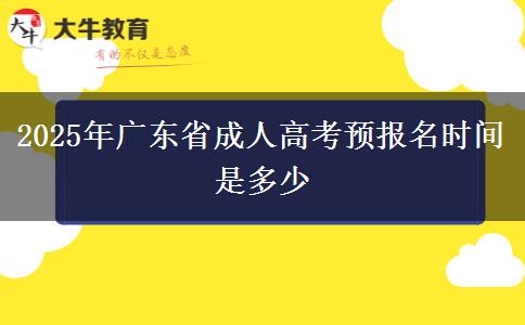 2025年广东省成人高考预报名时间是多少