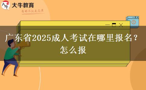 广东省2025成人考试在哪里报名？怎么报