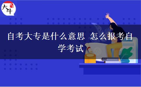 自考大专是什么意思 怎么报考自学考试