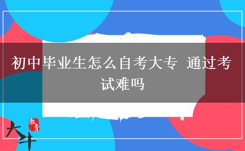 初中毕业生怎么自考大专 通过考试难吗