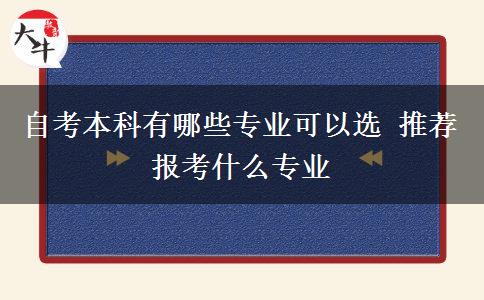 自考本科有哪些专业可以选 推荐报考什么专业