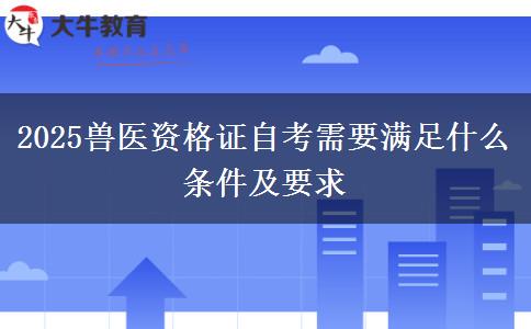 2025兽医资格证自考需要满足什么条件及要求