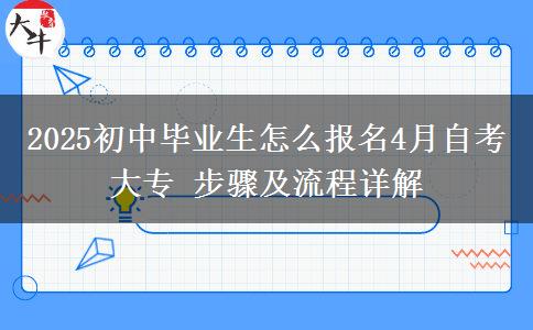 2025初中毕业生怎么报名4月自考大专 步骤及流程详解