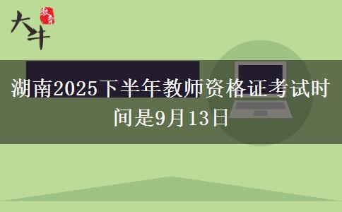 湖南2025下半年教师资格证考试时间是9月13日