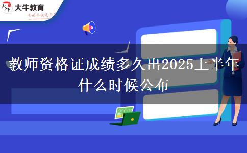 教师资格证成绩多久出2025上半年 什么时候公布