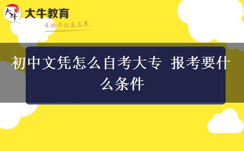 初中文凭怎么自考大专 报考要什么条件