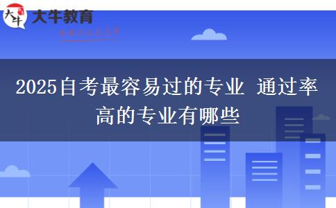 2025自考最容易过的专业 通过率高的专业有哪些