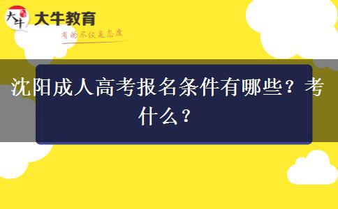 沈阳成人高考报名条件有哪些？考什么？