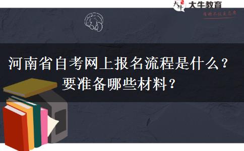 河南省自考网上报名流程是什么？要准备哪些材料？