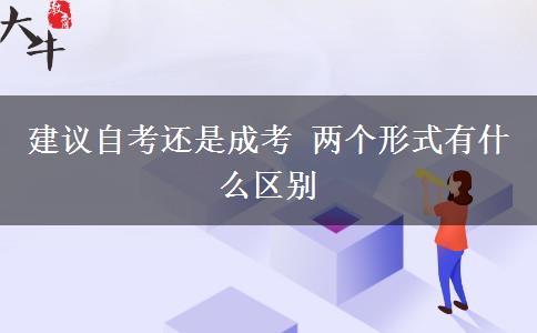 建议自考还是成考 两个形式有什么区别