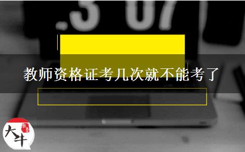 教师资格证考几次就不能考了