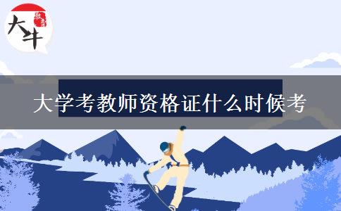 大学考教师资格证什么时候考