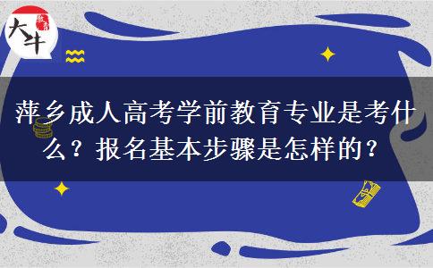 萍乡成人高考学前教育专业是考什么？报名基本步骤是怎样的？