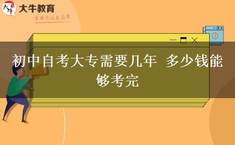 初中自考大专需要几年 多少钱能够考完