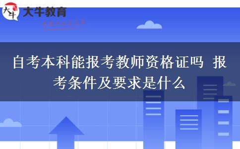 自考本科能报考教师资格证吗 报考条件及要求是什么