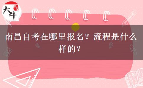 南昌自考在哪里报名？流程是什么样的？