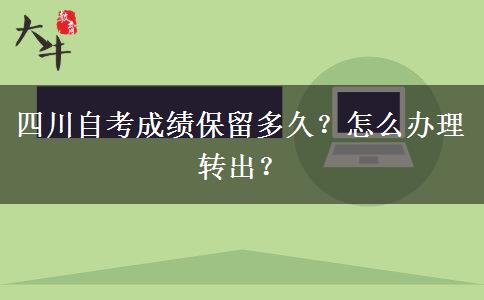 四川自考成绩保留多久？怎么办理转出？